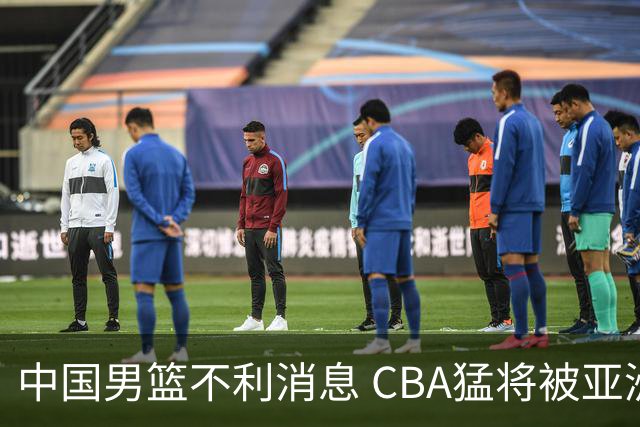 中国男篮不利消息 CBA猛将被亚洲劲敌抢先归化 亚运会难度升级